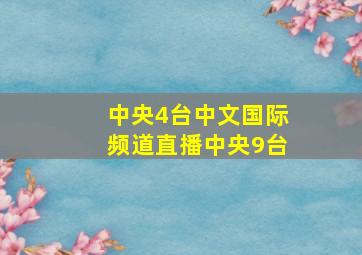 中央4台中文国际频道直播中央9台