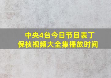 中央4台今日节目表丁保桢视频大全集播放时间