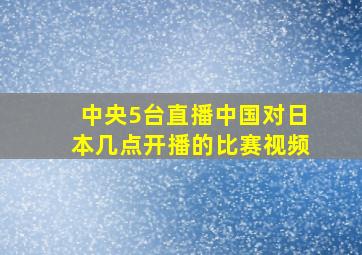 中央5台直播中国对日本几点开播的比赛视频