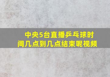 中央5台直播乒乓球时间几点到几点结束呢视频