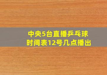 中央5台直播乒乓球时间表12号几点播出