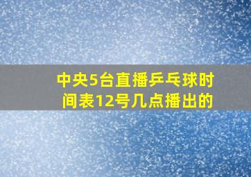 中央5台直播乒乓球时间表12号几点播出的