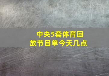 中央5套体育回放节目单今天几点