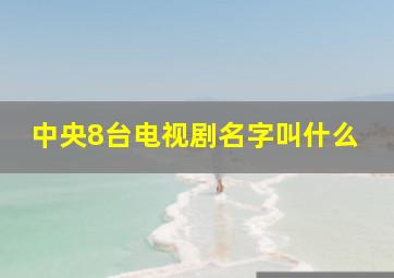 中央8台电视剧名字叫什么