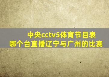 中央cctv5体育节目表哪个台直播辽宁与广州的比赛