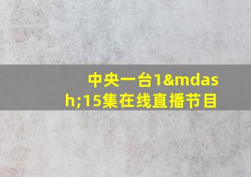 中央一台1—15集在线直播节目