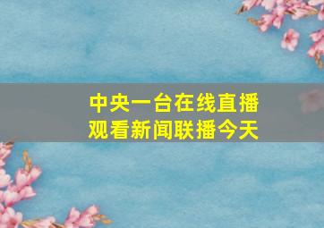 中央一台在线直播观看新闻联播今天