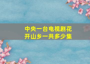 中央一台电视剧花开山乡一共多少集