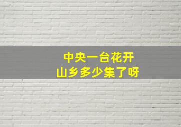 中央一台花开山乡多少集了呀