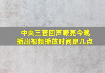 中央三套回声嘹亮今晚播出视频播放时间是几点