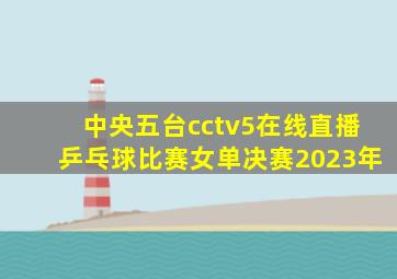 中央五台cctv5在线直播乒乓球比赛女单决赛2023年