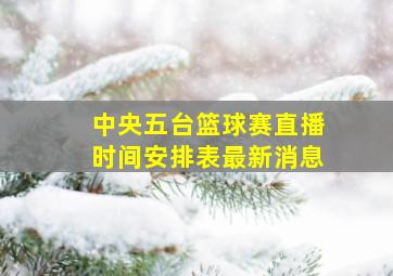 中央五台篮球赛直播时间安排表最新消息