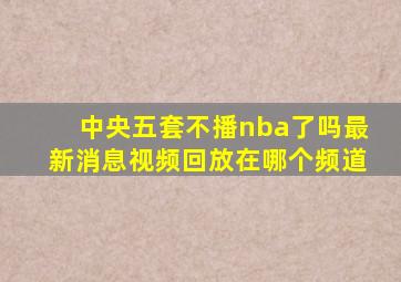 中央五套不播nba了吗最新消息视频回放在哪个频道