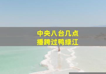 中央八台几点播跨过鸭绿江