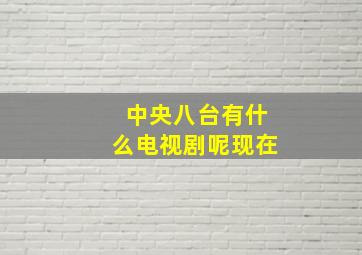 中央八台有什么电视剧呢现在