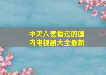 中央八套播过的国内电视剧大全最新