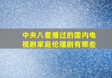 中央八套播过的国内电视剧家庭伦理剧有哪些