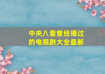 中央八套曾经播过的电视剧大全最新