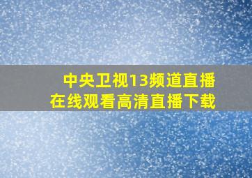 中央卫视13频道直播在线观看高清直播下载