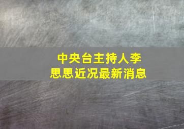 中央台主持人李思思近况最新消息