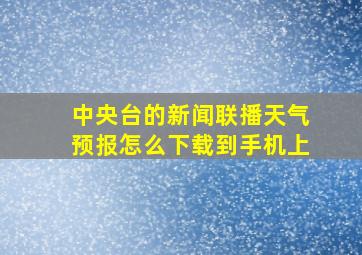 中央台的新闻联播天气预报怎么下载到手机上