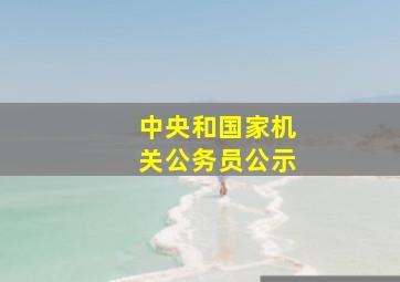 中央和国家机关公务员公示