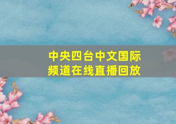 中央四台中文国际频道在线直播回放