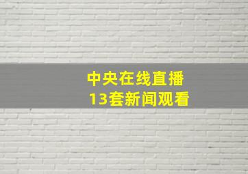 中央在线直播13套新闻观看