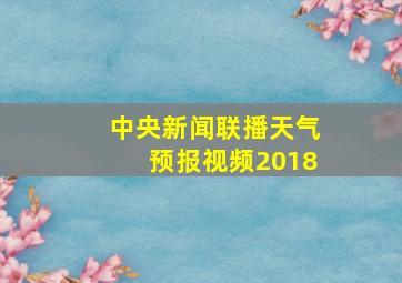 中央新闻联播天气预报视频2018