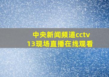 中央新闻频道cctv13现场直播在线观看