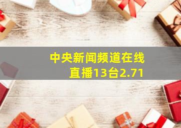 中央新闻频道在线直播13台2.71