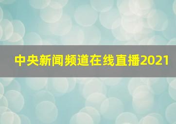 中央新闻频道在线直播2021