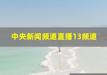 中央新闻频道直播13频道