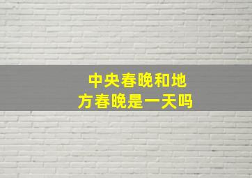 中央春晚和地方春晚是一天吗