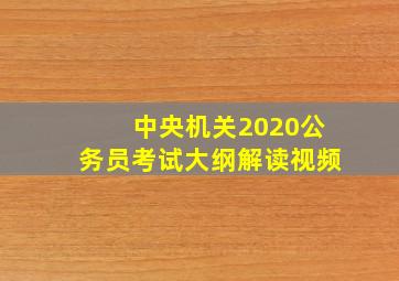 中央机关2020公务员考试大纲解读视频