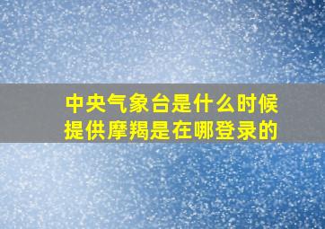 中央气象台是什么时候提供摩羯是在哪登录的