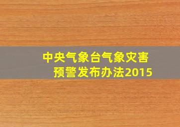 中央气象台气象灾害预警发布办法2015