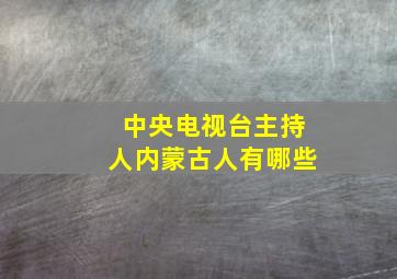 中央电视台主持人内蒙古人有哪些