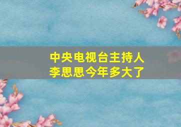 中央电视台主持人李思思今年多大了