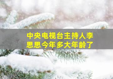 中央电视台主持人李思思今年多大年龄了