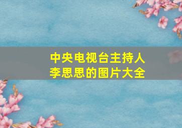 中央电视台主持人李思思的图片大全