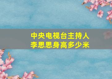 中央电视台主持人李思思身高多少米