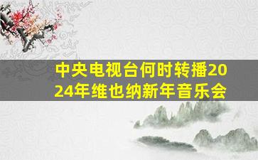 中央电视台何时转播2024年维也纳新年音乐会