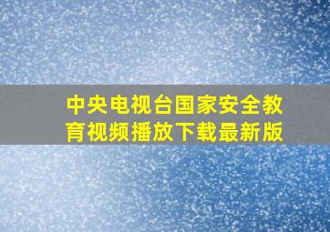 中央电视台国家安全教育视频播放下载最新版