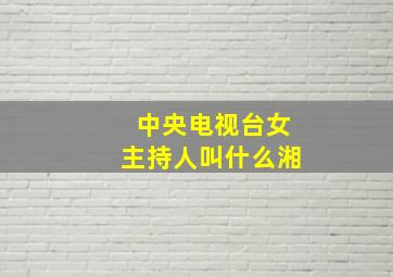 中央电视台女主持人叫什么湘