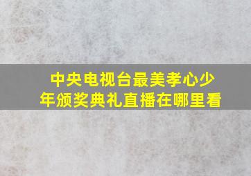 中央电视台最美孝心少年颁奖典礼直播在哪里看