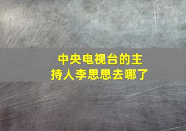 中央电视台的主持人李思思去哪了