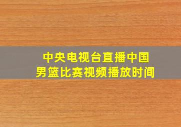 中央电视台直播中国男篮比赛视频播放时间