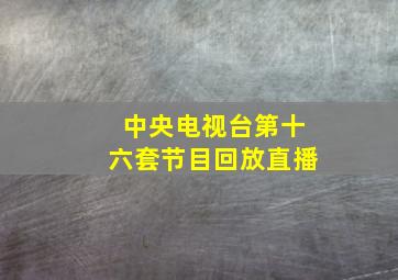 中央电视台第十六套节目回放直播