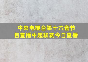 中央电视台第十六套节目直播中超联赛今日直播